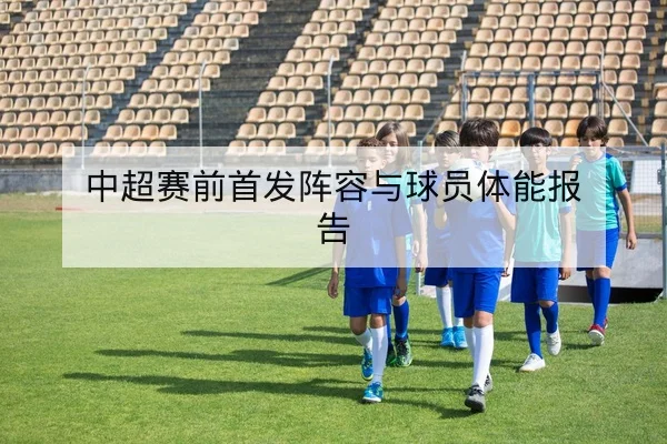 中超赛前首发阵容与球员体能报告
